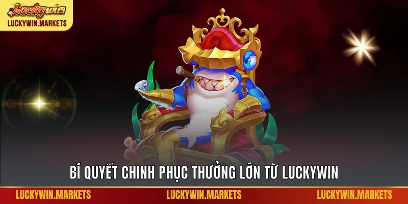 Bí quyết chinh phục thưởng lớn từ Luckywin