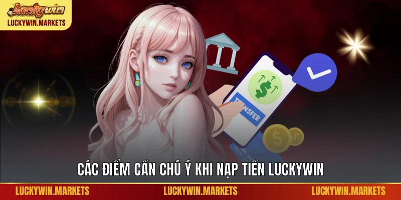 Các điểm cần chú ý khi nạp tiền Luckywin