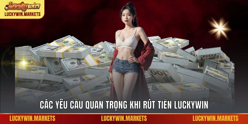 Các yêu cầu quan trọng khi rút tiền Luckywin