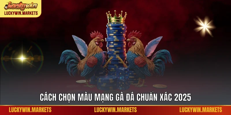 Cách chọn màu mạng gà đá chuẩn xác 2025
