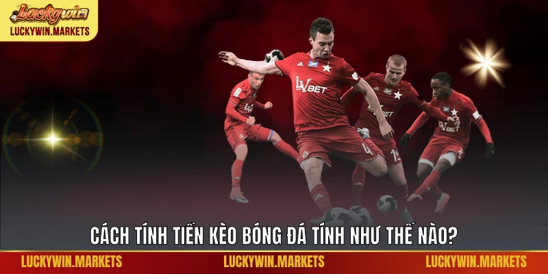 Cách tính tiền kèo bóng đá tính như thế nào?