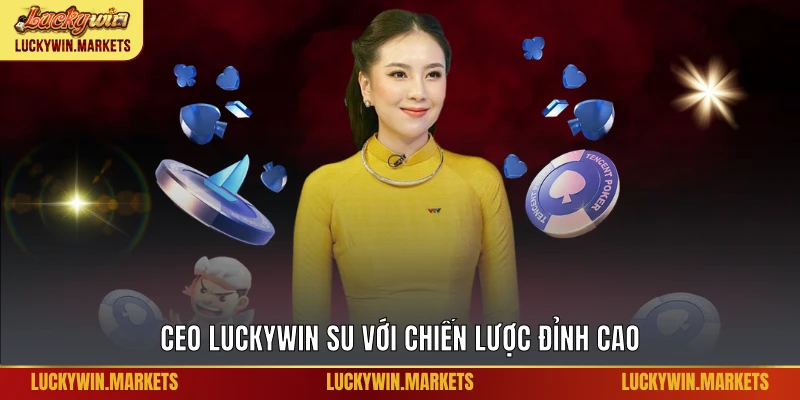 CEO Luckywin Su với chiến lược đỉnh cao