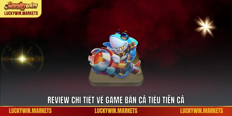 Review chi tiết về game bắn cá tiểu tiên cá